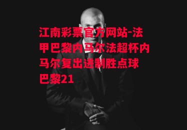 江南彩票官方网站-法甲巴黎内马尔法超杯内马尔复出进制胜点球 巴黎21