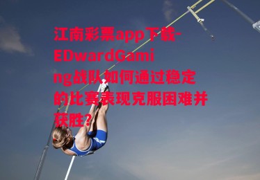 江南彩票app下载-EDwardGaming战队如何通过稳定的比赛表现克服困难并获胜？