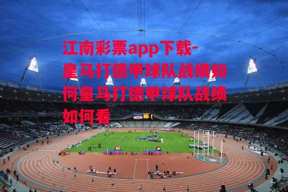 江南彩票app下载-皇马打德甲球队战绩如何皇马打德甲球队战绩如何看