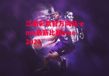 江南彩票官方网站-emo最新比赛emo 2021