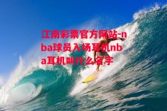 江南彩票官方网站-nba球员入场耳机nba耳机叫什么名字