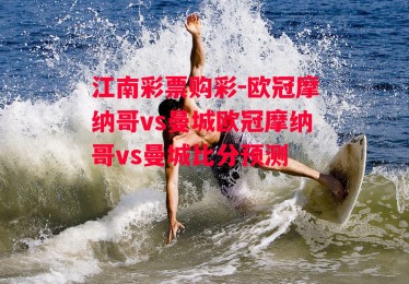 江南彩票购彩-欧冠摩纳哥vs曼城欧冠摩纳哥vs曼城比分预测