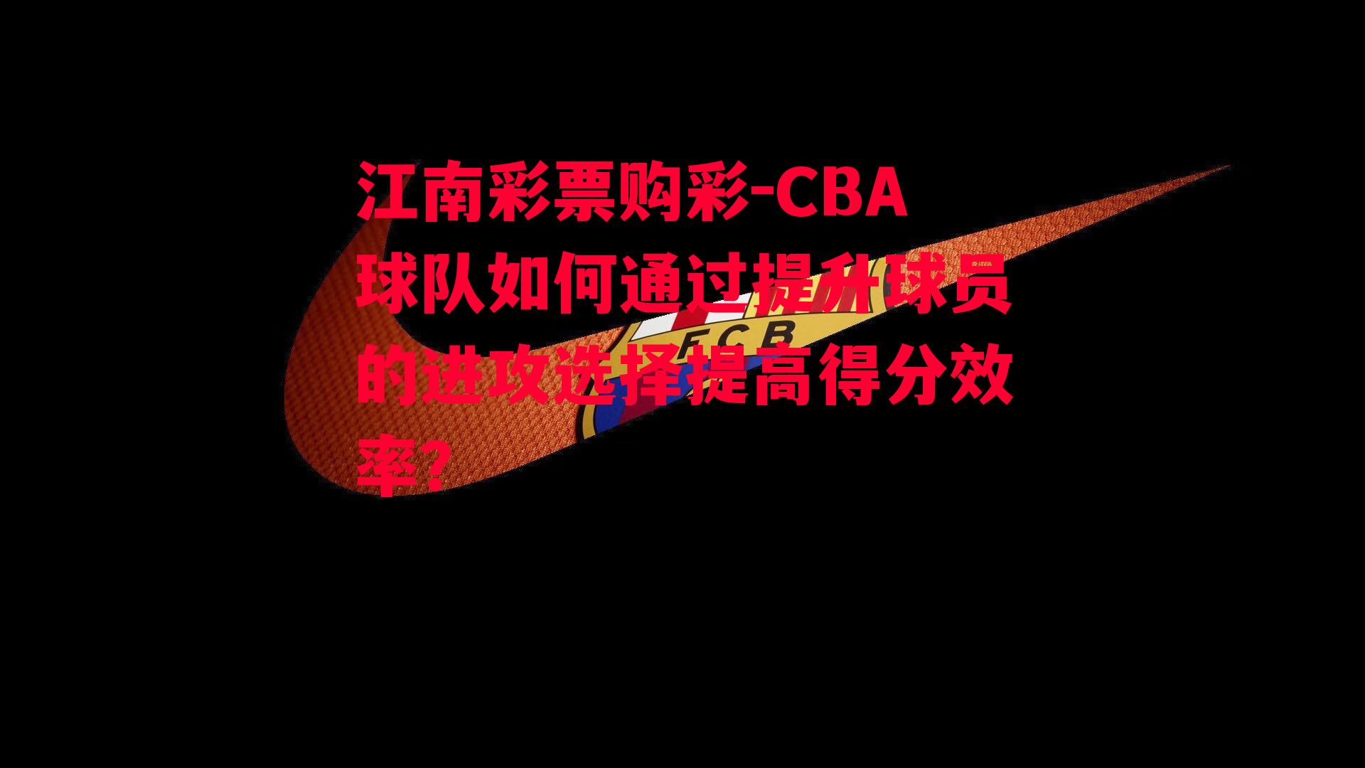 CBA球队如何通过提升球员的进攻选择提高得分效率？